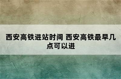 西安高铁进站时间 西安高铁最早几点可以进